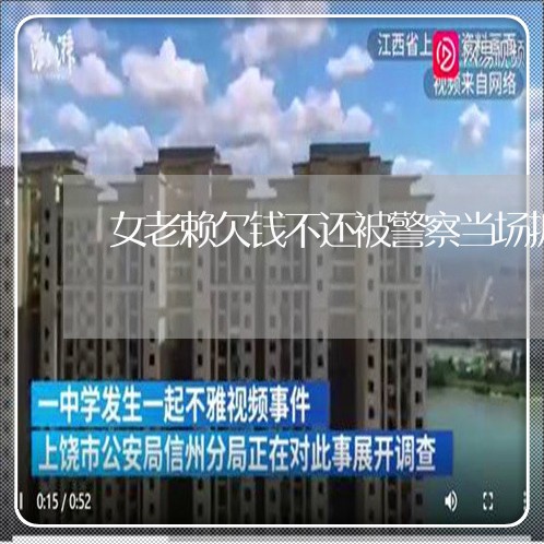 女老赖欠钱不还被警察当场抓获/2023121091584