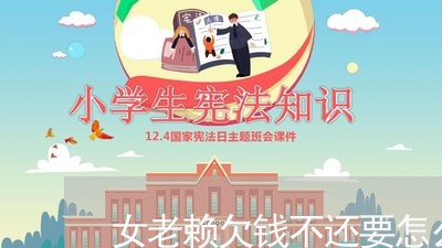 女老赖欠钱不还要怎么办/2023110734836