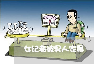 女记者被男人家暴/2023101438249