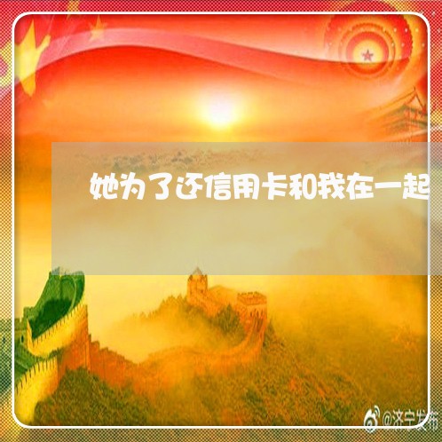 她为了还信用卡和我在一起/2023081362927