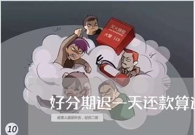 好分期迟一天还款算逾期吗/2023071514348