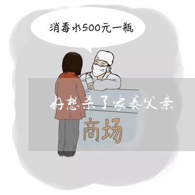 好想杀了家暴父亲/2023101127072