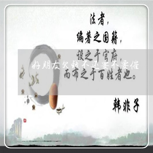 好朋友欠钱不还要不要催/2023120983647