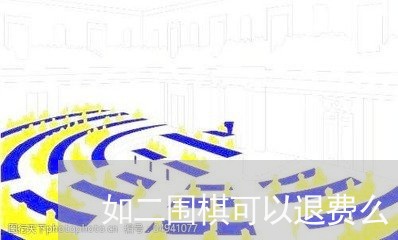 如二围棋可以退费么/2023052746149