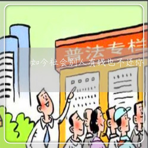 如今社会别人有钱也不还你/2023120838202