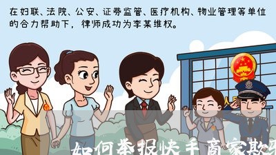 如何举报快手商家欺骗消费者/2023033105937