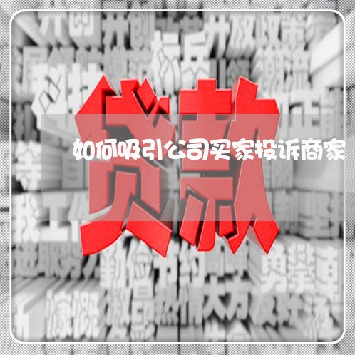 如何吸引公司买家投诉商家/2023030251503