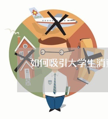 如何吸引大学生消费者投诉/2023031857471