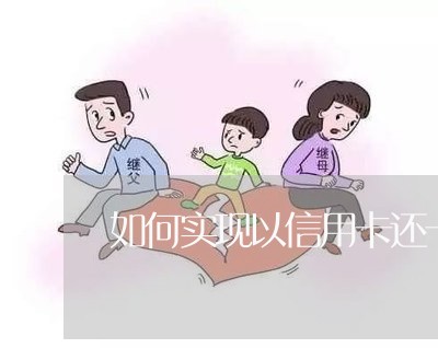 如何实现以信用卡还卡/2023120503618