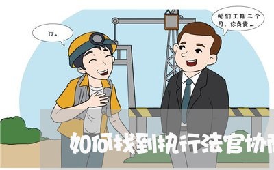 如何找到执行法官协商还款/2023101776069