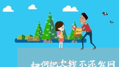 如何把欠钱不还发网上/2023112384715