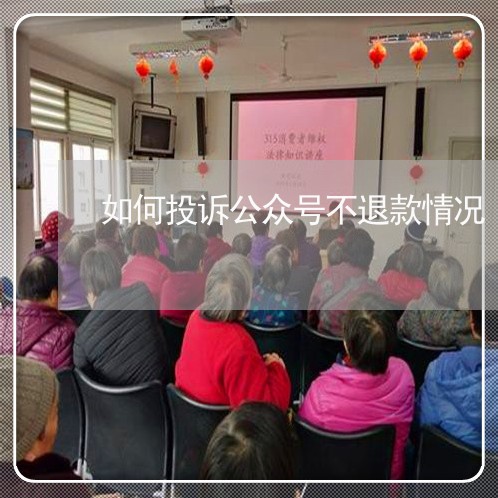 如何投诉公众号不退款情况/2023032784016