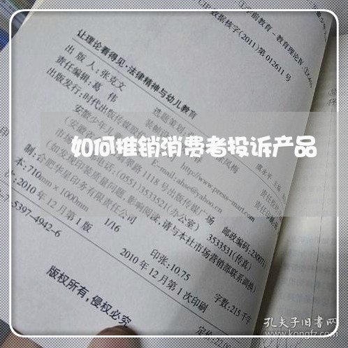 如何推销消费者投诉产品/2023032162827