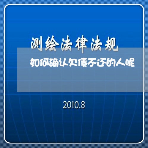 如何确认欠债不还的人呢/2023102539152