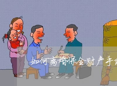 如何离婚保全财产手续/2023111403947