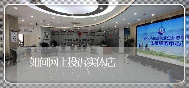 如何网上投诉实体店/2023040253938