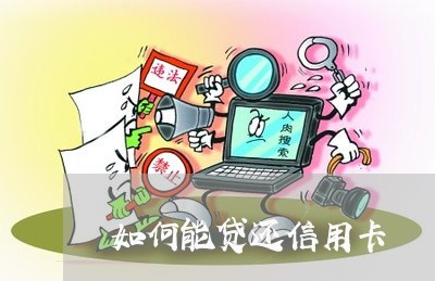 如何能贷还信用卡/2023112500383