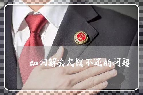 如何解决欠钱不还的问题/2023110108471