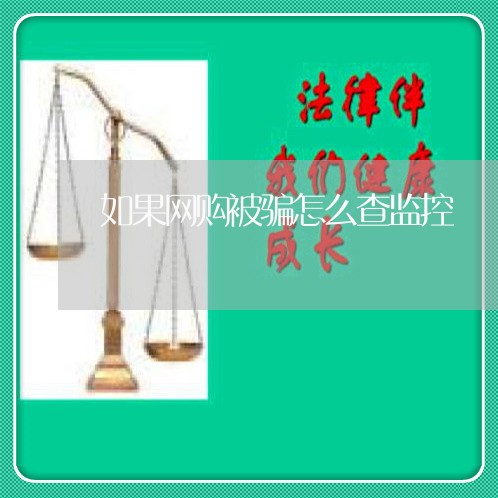 如果网购被骗怎么查监控/2023062563736