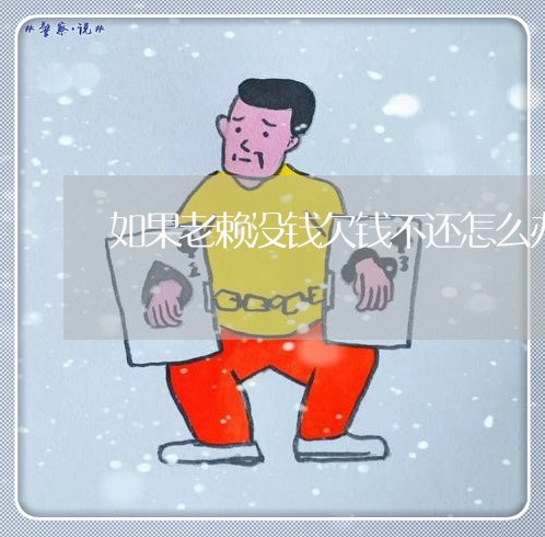 如果老赖没钱欠钱不还怎么办/2023110884937