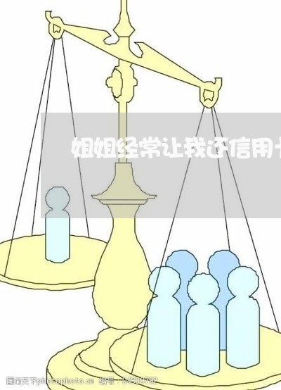 姐姐经常让我还信用卡怎么办/2023081429359