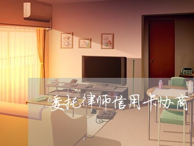 委托律师信用卡协商/2023111837259