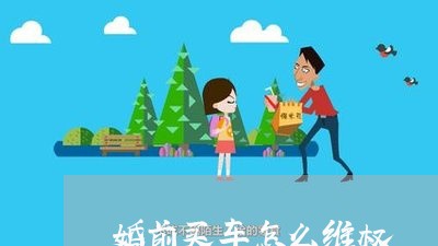 婚前买车怎么维权/2023060361796