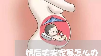 婚后丈夫家暴怎么办/2023110817261