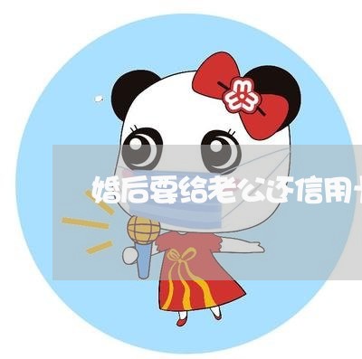 婚后要给老公还信用卡/2023082439381