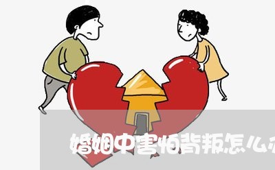 婚姻中害怕背叛怎么办/2023112528193