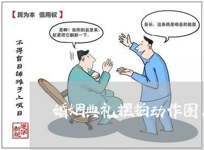 婚姻典礼摆拍动作图片/2023112803914