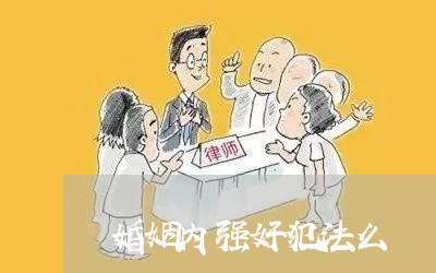 婚姻内强奸犯法么/2023112582626