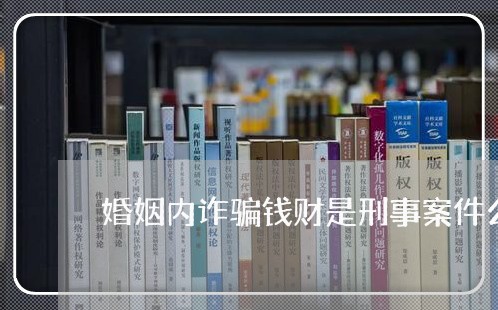 婚姻内诈骗钱财是刑事案件么/2023081527267