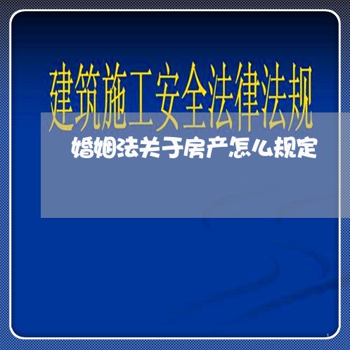 婚姻法关于房产怎么规定/2023081382626