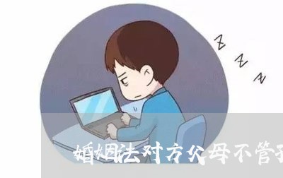 婚姻法对方父母不管孩子/2023081351517