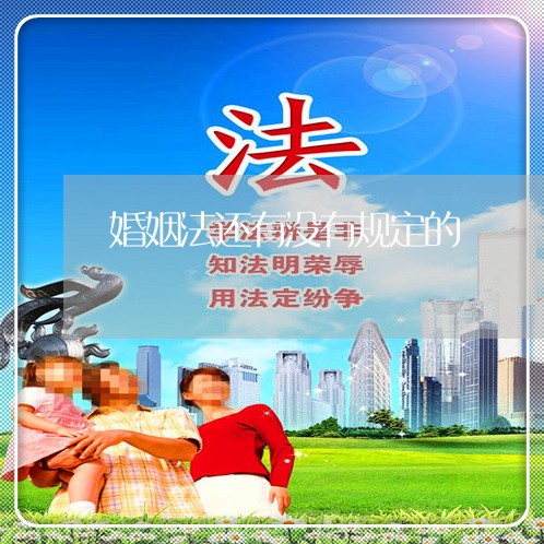 婚姻法还有没有规定的/2023112432703