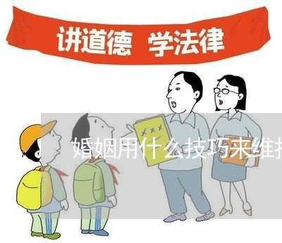 婚姻用什么技巧来维持感情关系/2023112672816