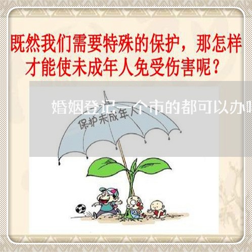 婚姻登记一个市的都可以办吗/2023112604269