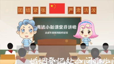 婚姻登记处会问哪些问题/2023081782727