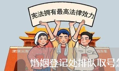 婚姻登记处排队取号怎么取/2023081674725