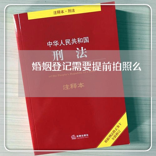 婚姻登记需要提前拍照么/2023081627150