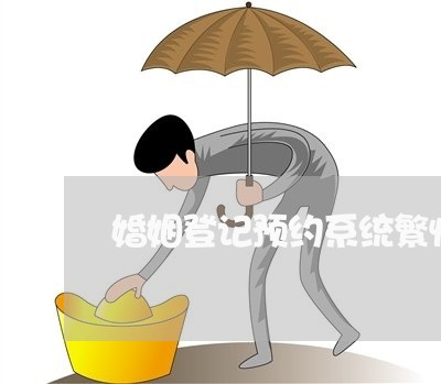 婚姻登记预约系统繁忙/2023112617169