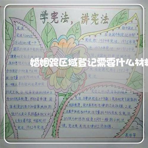 婚姻跨区域登记需要什么材料/2023081607180