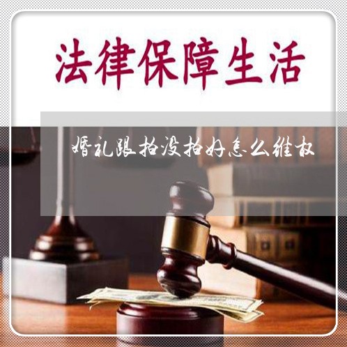 婚礼跟拍没拍好怎么维权/2023052204048