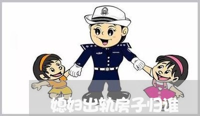 媳妇出轨房子归谁/2023100241362