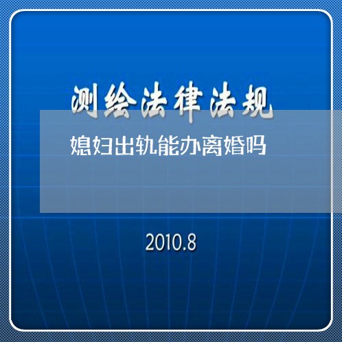 媳妇出轨能办离婚吗/2023110304949