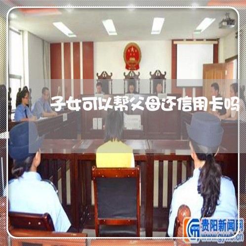 子女可以帮父母还信用卡吗/2023080284714