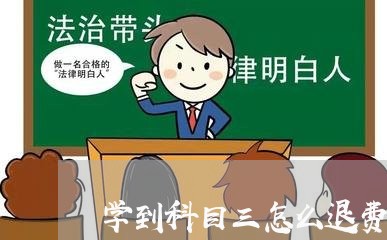 学到科目三怎么退费/2023052395958