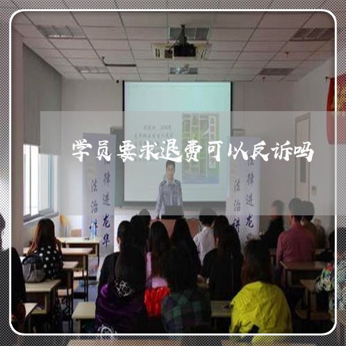 学员要求退费可以反诉吗/2023061638382