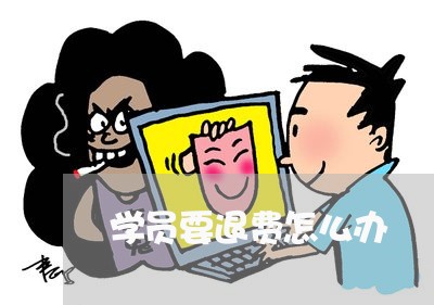 学员要退费怎么办/2023060307360